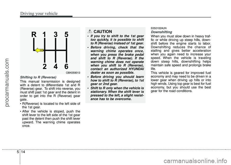 HYUNDAI COUPE 2012 Owners Manual Driving your vehicle
14
5
Shifting to R (Reverse)
This manual transmission is designed
with a detent to differentiate 1st and R
(Reverse) gear. To shift into reverse, you
must shift past 1st gear and HYUNDAI COUPE 2012 Owners Manual Driving your vehicle
14
5
Shifting to R (Reverse)
This manual transmission is designed
with a detent to differentiate 1st and R
(Reverse) gear. To shift into reverse, you
must shift past 1st gear and