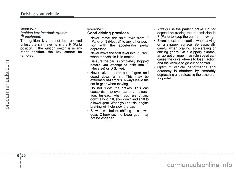HYUNDAI COUPE 2012 Owners Manual Driving your vehicle
20
5
E060103AUN
Ignition key interlock system
(if equipped)
The ignition key cannot be removed
unless the shift lever is in the P (Park)
position. If the ignition switch is in an HYUNDAI COUPE 2012 Owners Manual Driving your vehicle
20
5
E060103AUN
Ignition key interlock system
(if equipped)
The ignition key cannot be removed
unless the shift lever is in the P (Park)
position. If the ignition switch is in an