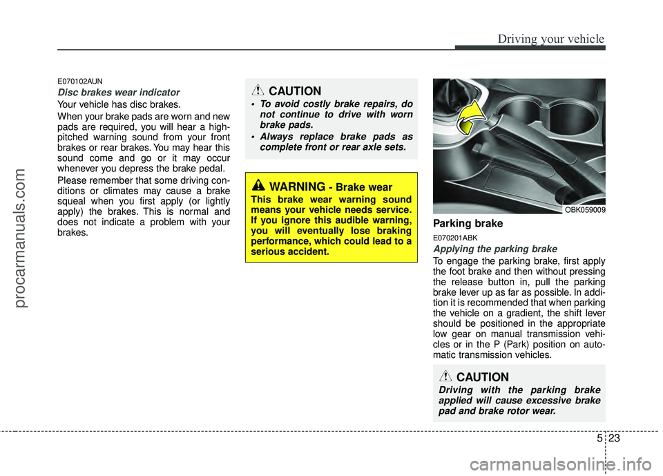 HYUNDAI COUPE 2012 Owners Manual 523
Driving your vehicle
E070102AUN
Disc brakes wear indicator
Your vehicle has disc brakes.
When your brake pads are worn and new
pads are required, you will hear a high-
pitched warning sound from HYUNDAI COUPE 2012 Owners Manual 523
Driving your vehicle
E070102AUN
Disc brakes wear indicator
Your vehicle has disc brakes.
When your brake pads are worn and new
pads are required, you will hear a high-
pitched warning sound from