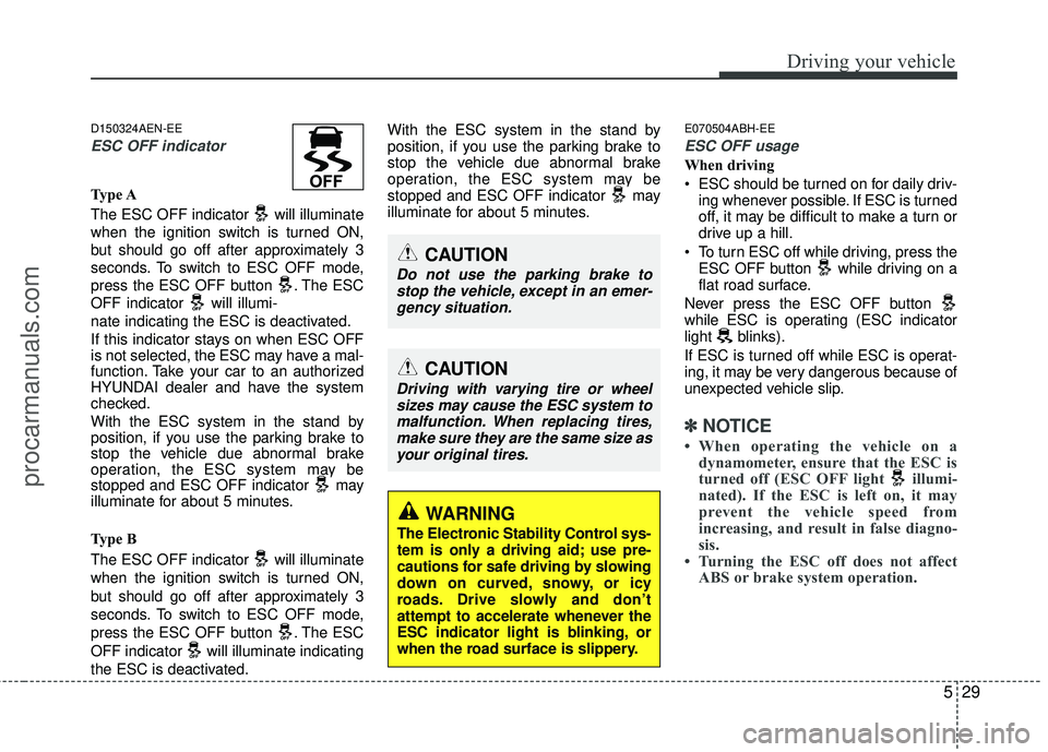 HYUNDAI COUPE 2012 Owners Manual 529
Driving your vehicle
D150324AEN-EE
ESC OFF indicator
Type A
The ESC OFF indicator will illuminate
when the ignition switch is turned ON,
but should go off after approximately 3
seconds. To switc HYUNDAI COUPE 2012 Owners Manual 529
Driving your vehicle
D150324AEN-EE
ESC OFF indicator
Type A
The ESC OFF indicator will illuminate
when the ignition switch is turned ON,
but should go off after approximately 3
seconds. To switc