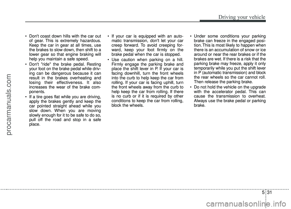 HYUNDAI COUPE 2012 Owners Manual 531
Driving your vehicle
Dont coast down hills with the car outof gear. This is extremely hazardous.
Keep the car in gear at all times, use
the brakes to slow down, then shift to a
lower gear so tha HYUNDAI COUPE 2012 Owners Manual 531
Driving your vehicle
Dont coast down hills with the car outof gear. This is extremely hazardous.
Keep the car in gear at all times, use
the brakes to slow down, then shift to a
lower gear so tha