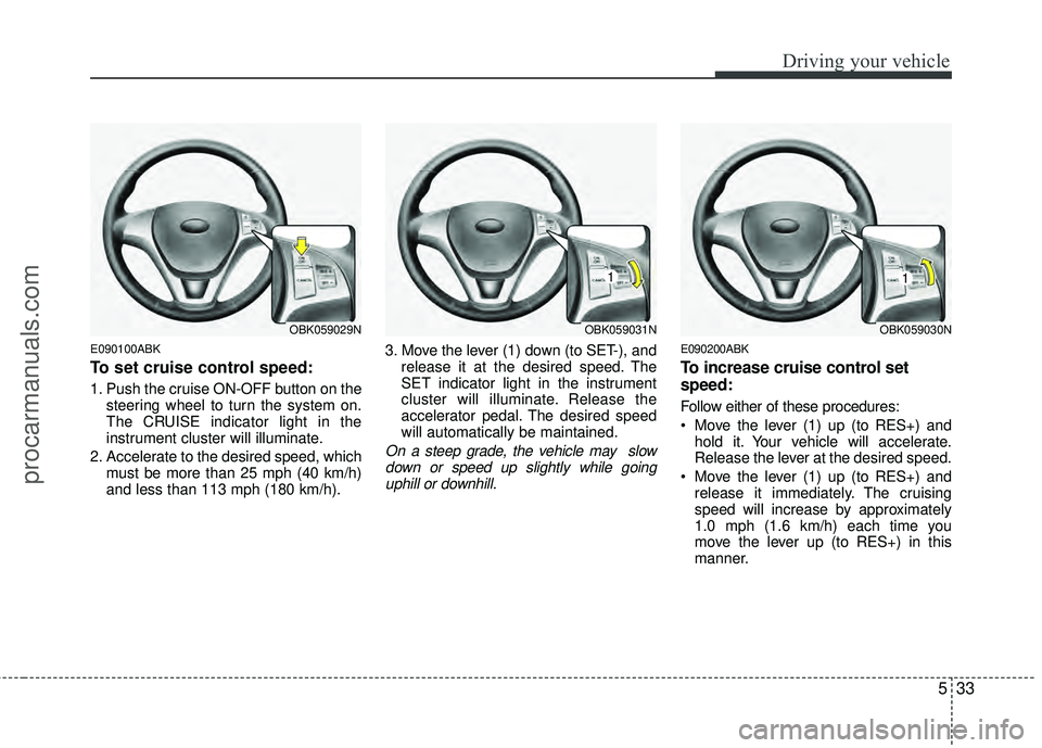HYUNDAI COUPE 2012 Owners Manual 533
Driving your vehicle
E090100ABK
To set cruise control speed:
1. Push the cruise ON-OFF button on thesteering wheel to turn the system on.
The CRUISE indicator light in the
instrument cluster will HYUNDAI COUPE 2012 Owners Manual 533
Driving your vehicle
E090100ABK
To set cruise control speed:
1. Push the cruise ON-OFF button on thesteering wheel to turn the system on.
The CRUISE indicator light in the
instrument cluster will