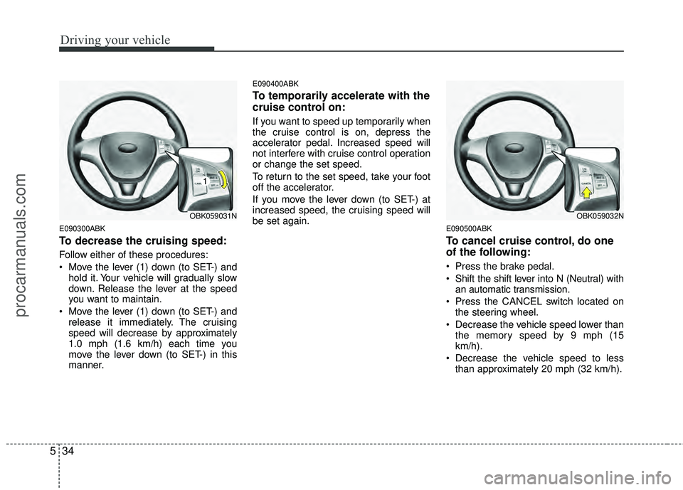 HYUNDAI COUPE 2012 Owners Manual Driving your vehicle
34
5
E090300ABK
To decrease the cruising speed:
Follow either of these procedures:
Move the lever (1) down (to SET-) and
hold it. Your vehicle will gradually slow
down. Release t HYUNDAI COUPE 2012 Owners Manual Driving your vehicle
34
5
E090300ABK
To decrease the cruising speed:
Follow either of these procedures:
Move the lever (1) down (to SET-) and
hold it. Your vehicle will gradually slow
down. Release t