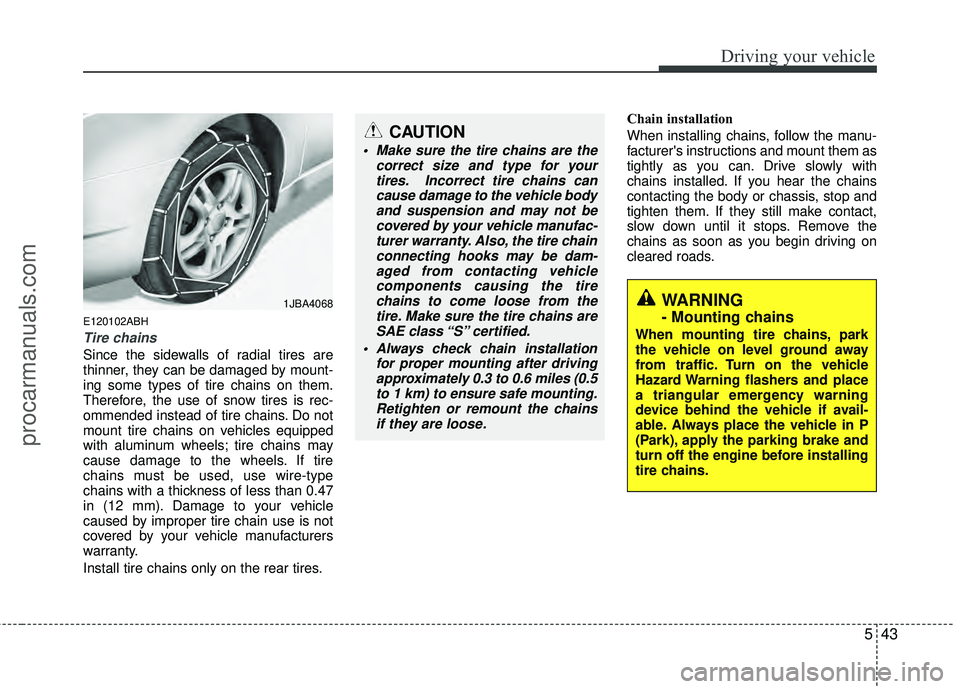 HYUNDAI COUPE 2012 Owners Manual 543
Driving your vehicle
E120102ABH
Tire chains
Since the sidewalls of radial tires are
thinner, they can be damaged by mount-
ing some types of tire chains on them.
Therefore, the use of snow tires HYUNDAI COUPE 2012 Owners Manual 543
Driving your vehicle
E120102ABH
Tire chains
Since the sidewalls of radial tires are
thinner, they can be damaged by mount-
ing some types of tire chains on them.
Therefore, the use of snow tires