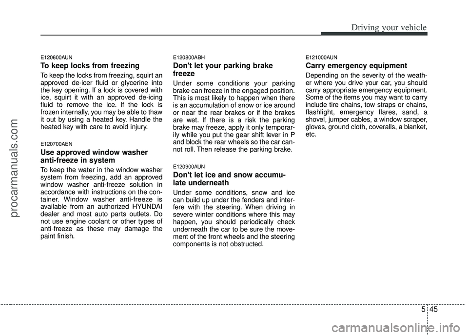 HYUNDAI COUPE 2012 Owners Manual 545
Driving your vehicle
E120600AUN
To keep locks from freezing
To keep the locks from freezing, squirt an
approved de-icer fluid or glycerine into
the key opening. If a lock is covered with
ice, squi HYUNDAI COUPE 2012 Owners Manual 545
Driving your vehicle
E120600AUN
To keep locks from freezing
To keep the locks from freezing, squirt an
approved de-icer fluid or glycerine into
the key opening. If a lock is covered with
ice, squi
