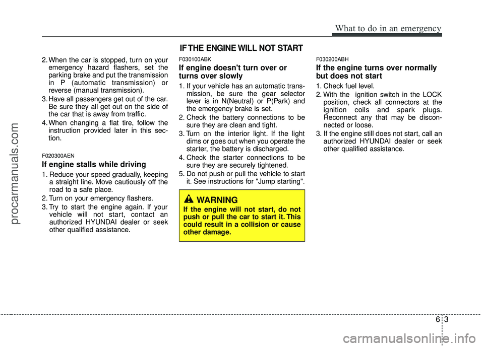 HYUNDAI COUPE 2012 Owners Manual 63
What to do in an emergency
2. When the car is stopped, turn on youremergency hazard flashers, set the
parking brake and put the transmission
in P (automatic transmission) or
reverse (manual transmi HYUNDAI COUPE 2012 Owners Manual 63
What to do in an emergency
2. When the car is stopped, turn on youremergency hazard flashers, set the
parking brake and put the transmission
in P (automatic transmission) or
reverse (manual transmi