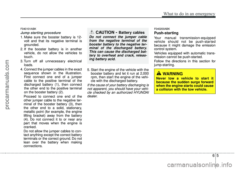 HYUNDAI COUPE 2012 Owners Manual 65
What to do in an emergency
F040101ABK
Jump starting procedure
1. Make sure the booster battery is 12-volt and that its negative terminal is
grounded.
2. If the booster battery is in another vehicl HYUNDAI COUPE 2012 Owners Manual 65
What to do in an emergency
F040101ABK
Jump starting procedure
1. Make sure the booster battery is 12-volt and that its negative terminal is
grounded.
2. If the booster battery is in another vehicl