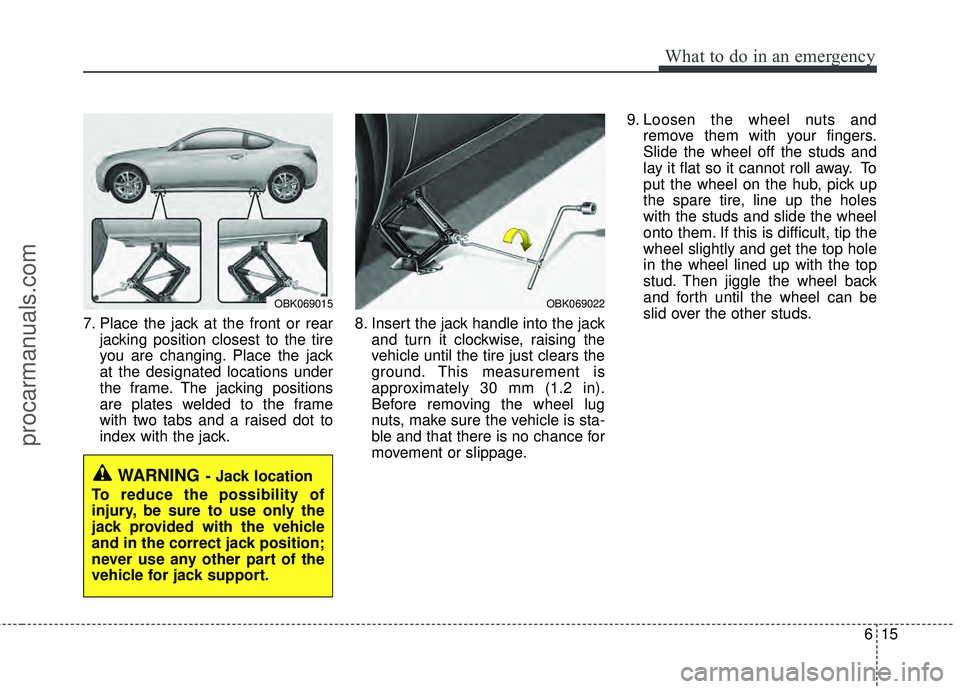HYUNDAI COUPE 2012 Owners Manual 615
What to do in an emergency
7. Place the jack at the front or rearjacking position closest to the tire
you are changing. Place the jack
at the designated locations under
the frame. The jacking posi HYUNDAI COUPE 2012 Owners Manual 615
What to do in an emergency
7. Place the jack at the front or rearjacking position closest to the tire
you are changing. Place the jack
at the designated locations under
the frame. The jacking posi