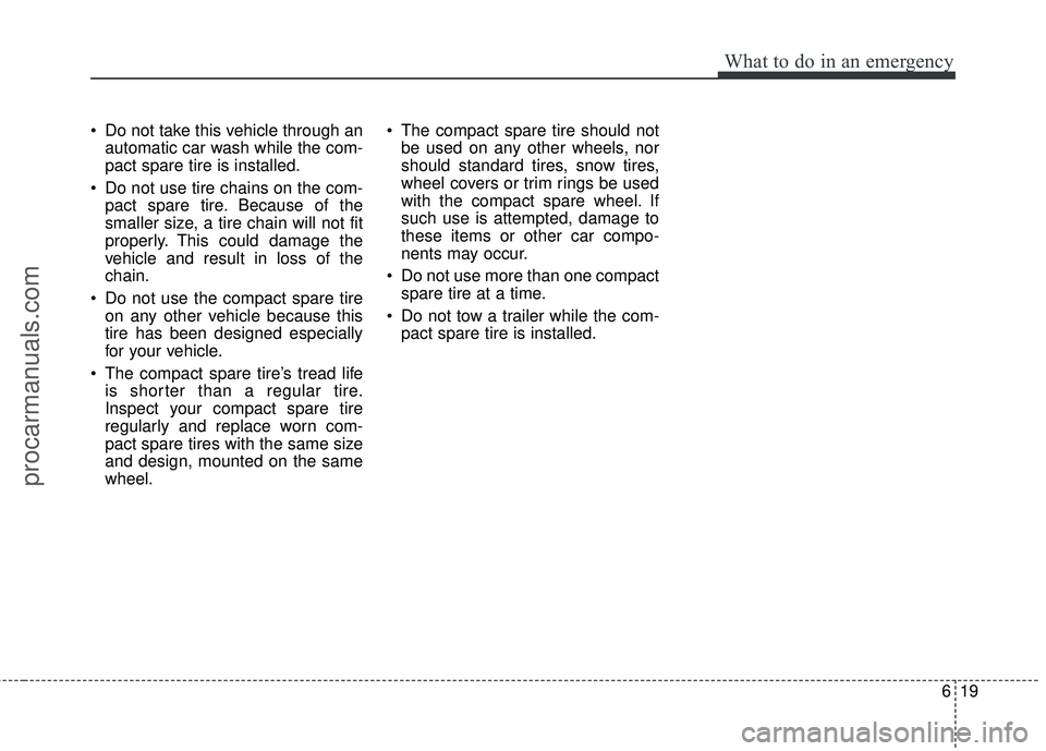 HYUNDAI COUPE 2012 Owners Manual 619
What to do in an emergency
Do not take this vehicle through anautomatic car wash while the com-
pact spare tire is installed.
Do not use tire chains on the com- pact spare tire. Because of the
s HYUNDAI COUPE 2012 Owners Manual 619
What to do in an emergency
Do not take this vehicle through anautomatic car wash while the com-
pact spare tire is installed.
Do not use tire chains on the com- pact spare tire. Because of the
s