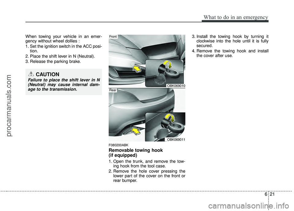 HYUNDAI COUPE 2012 Owners Manual 621
What to do in an emergency
When towing your vehicle in an emer-
gency without wheel dollies :
1. Set the ignition switch in the ACC posi-tion.
2. Place the shift lever in N (Neutral).
3. Release t HYUNDAI COUPE 2012 Owners Manual 621
What to do in an emergency
When towing your vehicle in an emer-
gency without wheel dollies :
1. Set the ignition switch in the ACC posi-tion.
2. Place the shift lever in N (Neutral).
3. Release t