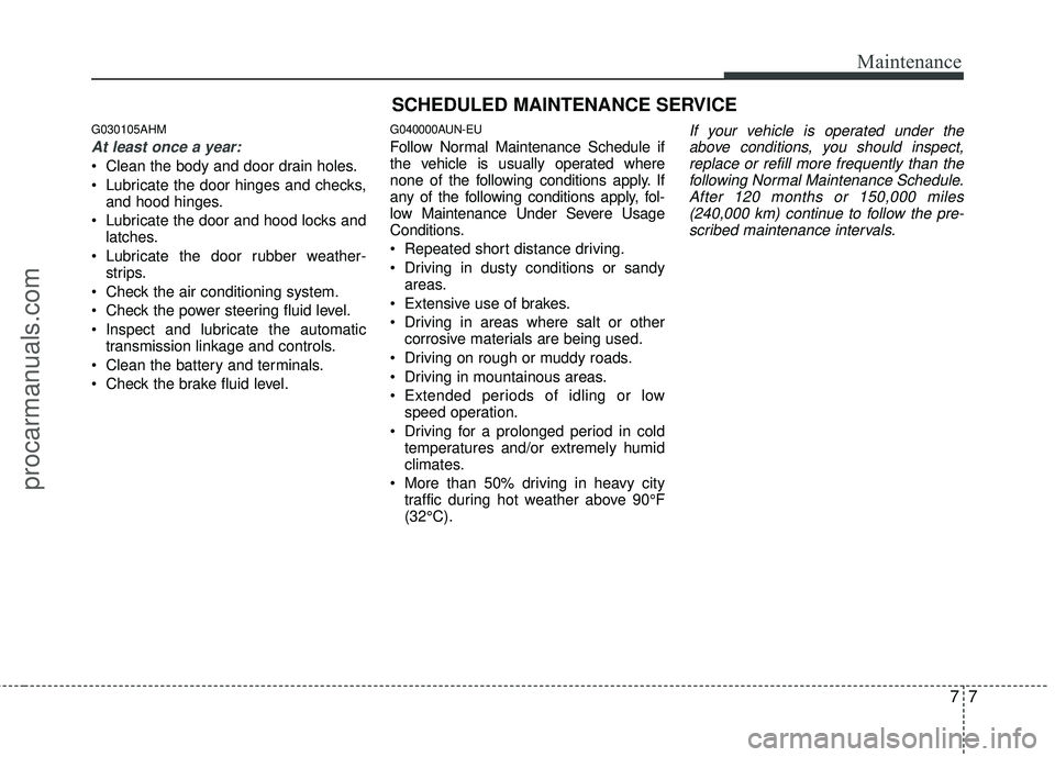 HYUNDAI COUPE 2012 Owners Manual 77
Maintenance
SCHEDULED MAINTENANCE SERVICE
G030105AHM
At least once a year:
Clean the body and door drain holes.
Lubricate the door hinges and checks,and hood hinges.
Lubricate the door and hoo HYUNDAI COUPE 2012 Owners Manual 77
Maintenance
SCHEDULED MAINTENANCE SERVICE
G030105AHM
At least once a year:
Clean the body and door drain holes.
Lubricate the door hinges and checks,and hood hinges.
Lubricate the door and hoo