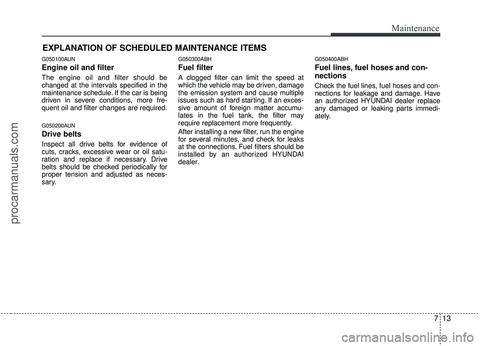 HYUNDAI COUPE 2012  Owners Manual 713
Maintenance
EXPLANATION OF SCHEDULED MAINTENANCE ITEMS
G050100AUN
Engine oil and filter
The engine oil and filter should be
changed at the intervals specified in the
maintenance schedule. If the c