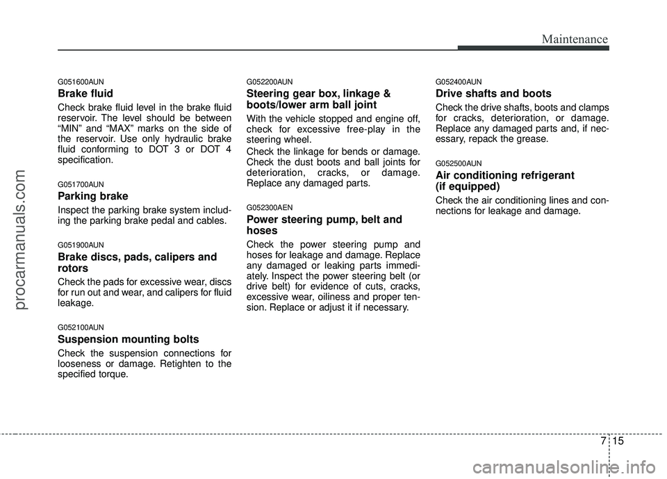 HYUNDAI COUPE 2012 Owners Manual 715
Maintenance
G051600AUN
Brake fluid
Check brake fluid level in the brake fluid
reservoir. The level should be between
“MIN” and “MAX” marks on the side of
the reservoir. Use only hydraulic HYUNDAI COUPE 2012 Owners Manual 715
Maintenance
G051600AUN
Brake fluid
Check brake fluid level in the brake fluid
reservoir. The level should be between
“MIN” and “MAX” marks on the side of
the reservoir. Use only hydraulic