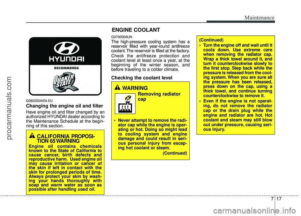 HYUNDAI COUPE 2012  Owners Manual 717
Maintenance
G060200AEN-EU
Changing the engine oil and filter
Have engine oil and filter changed by an
authorized HYUNDAI dealer according to
the Maintenance Schedule at the begin-
ning of this sec