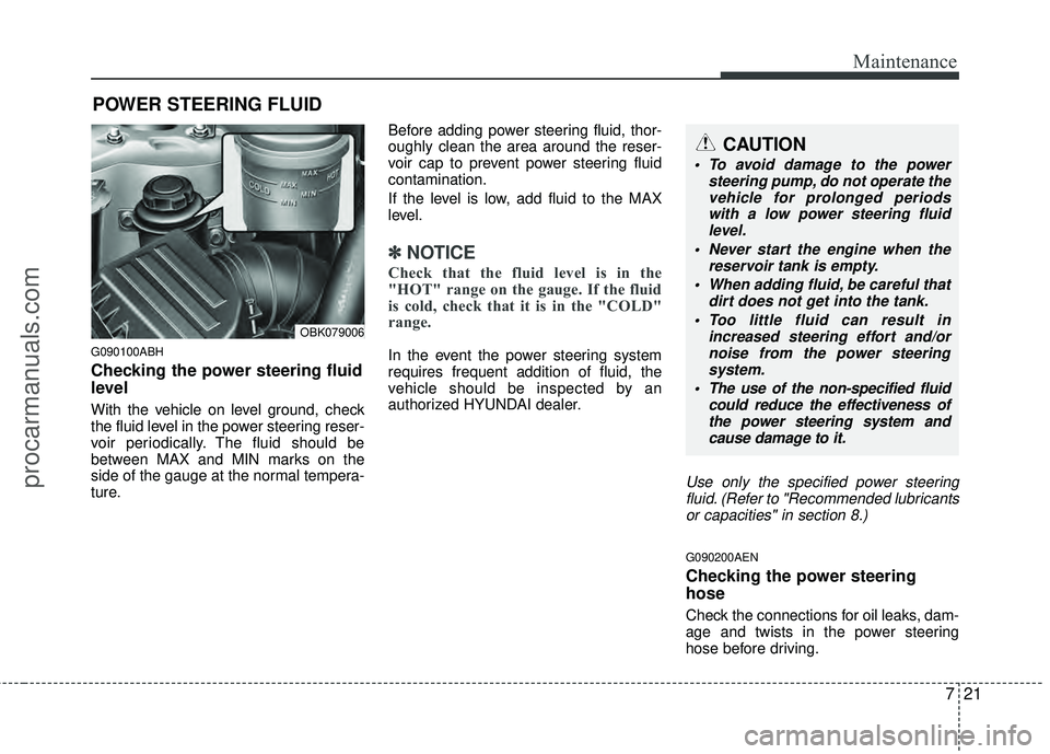 HYUNDAI COUPE 2012 Owners Manual 721
Maintenance
POWER STEERING FLUID
G090100ABH
Checking the power steering fluid
level
With the vehicle on level ground, check
the fluid level in the power steering reser-
voir periodically. The fl HYUNDAI COUPE 2012 Owners Manual 721
Maintenance
POWER STEERING FLUID
G090100ABH
Checking the power steering fluid
level
With the vehicle on level ground, check
the fluid level in the power steering reser-
voir periodically. The fl