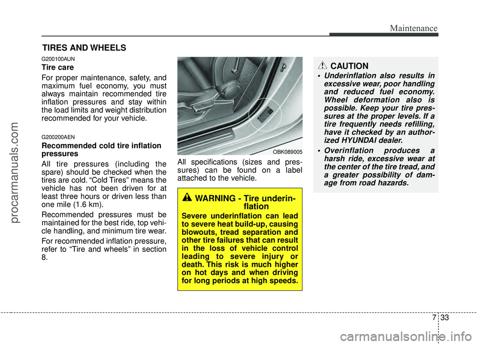 HYUNDAI COUPE 2012  Owners Manual 733
Maintenance
CAUTION
 Underinflation also results inexcessive wear, poor handlingand reduced fuel economy.Wheel deformation also ispossible. Keep your tire pres-sures at the proper levels. If atire