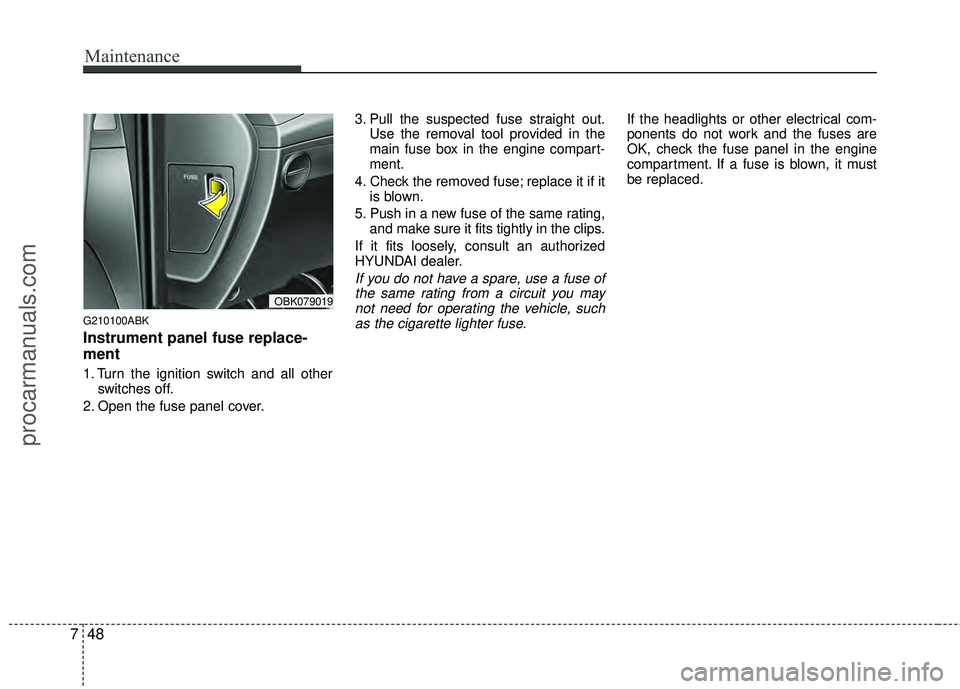 HYUNDAI COUPE 2012  Owners Manual Maintenance
48
7
G210100ABK
Instrument panel fuse replace-
ment
1. Turn the ignition switch and all other
switches off.
2. Open the fuse panel cover. 3. Pull the suspected fuse straight out.
Use the r