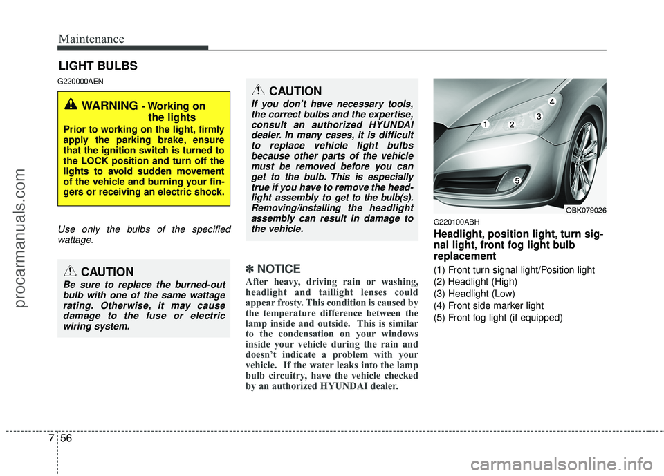 HYUNDAI COUPE 2012  Owners Manual Maintenance
56
7
LIGHT BULBS
G220000AEN
Use only the bulbs of the specified
wattage.
✽
✽ NOTICE
After heavy, driving rain or washing,
headlight and taillight lenses could
appear frosty. This condi