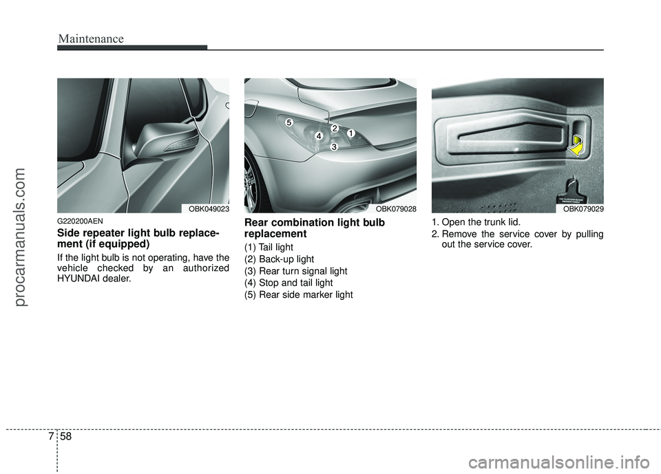 HYUNDAI COUPE 2012  Owners Manual Maintenance
58
7
G220200AEN
Side repeater light bulb replace-
ment (if equipped) 
If the light bulb is not operating, have the
vehicle checked by an authorized
HYUNDAI dealer.
Rear combination light b