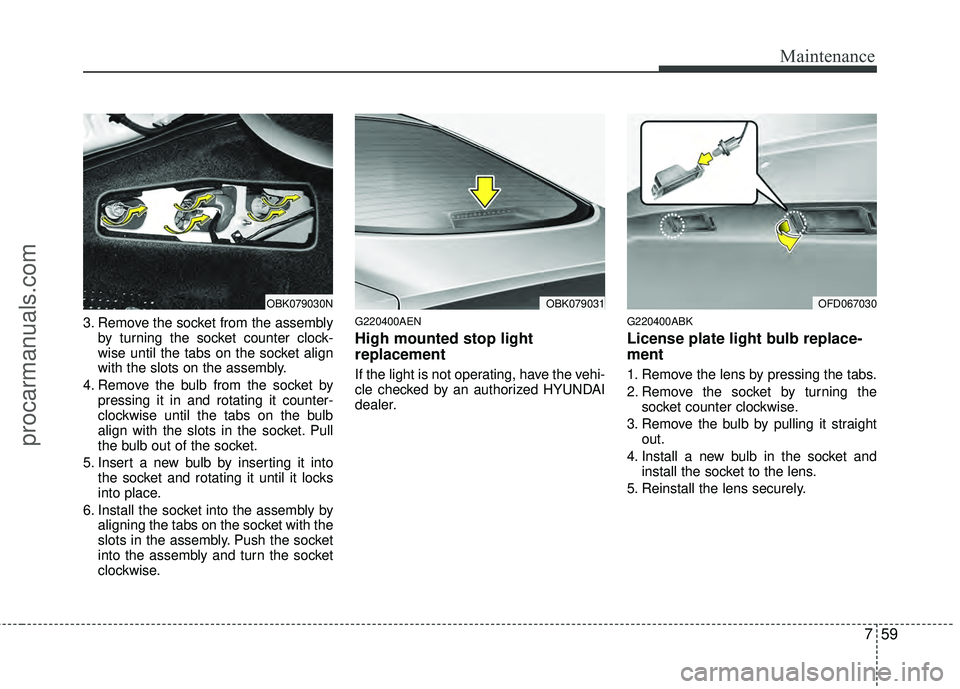 HYUNDAI COUPE 2012  Owners Manual 759
Maintenance
3. Remove the socket from the assemblyby turning the socket counter clock-
wise until the tabs on the socket align
with the slots on the assembly.
4. Remove the bulb from the socket by