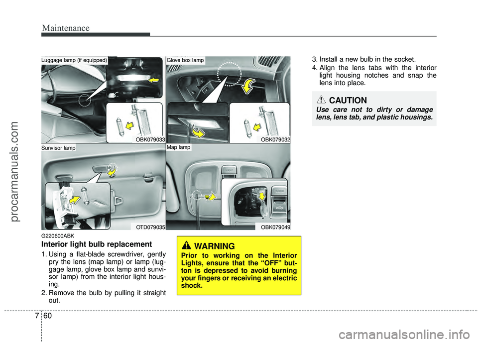 HYUNDAI COUPE 2012  Owners Manual Maintenance
60
7
G220600ABK
Interior light bulb replacement
1. Using a flat-blade screwdriver, gently
pry the lens (map lamp) or lamp (lug-
gage lamp, glove box lamp and sunvi-
sor lamp) from the inte