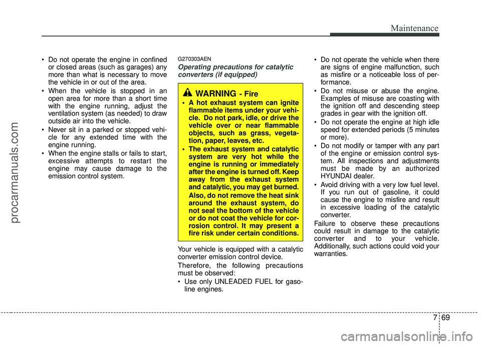 HYUNDAI COUPE 2012  Owners Manual 769
Maintenance
 Do not operate the engine in confinedor closed areas (such as garages) any
more than what is necessary to move
the vehicle in or out of the area.
 When the vehicle is stopped in an op