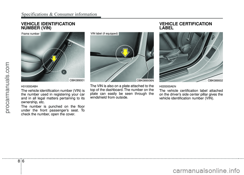 HYUNDAI COUPE 2012  Owners Manual Specifications & Consumer information
68
VEHICLE IDENTIFICATION
NUMBER (VIN)
H010000ABH
The vehicle identification number (VIN) is
the number used in registering your car
and in all legal matters pert