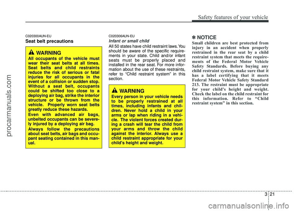 HYUNDAI COUPE 2012 Owners Guide 321
Safety features of your vehicle
C020300AUN-EU
Seat belt precautions
C020306AUN-EU
Infant or small child
All 50 states have child restraint laws. You
should be aware of the specific require-
ments 