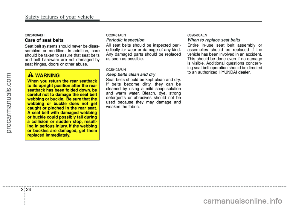 HYUNDAI COUPE 2012 Service Manual Safety features of your vehicle
24
3
C020400ABH
Care of seat belts
Seat belt systems should never be disas-
sembled or modified. In addition, care
should be taken to assure that seat belts
and belt ha