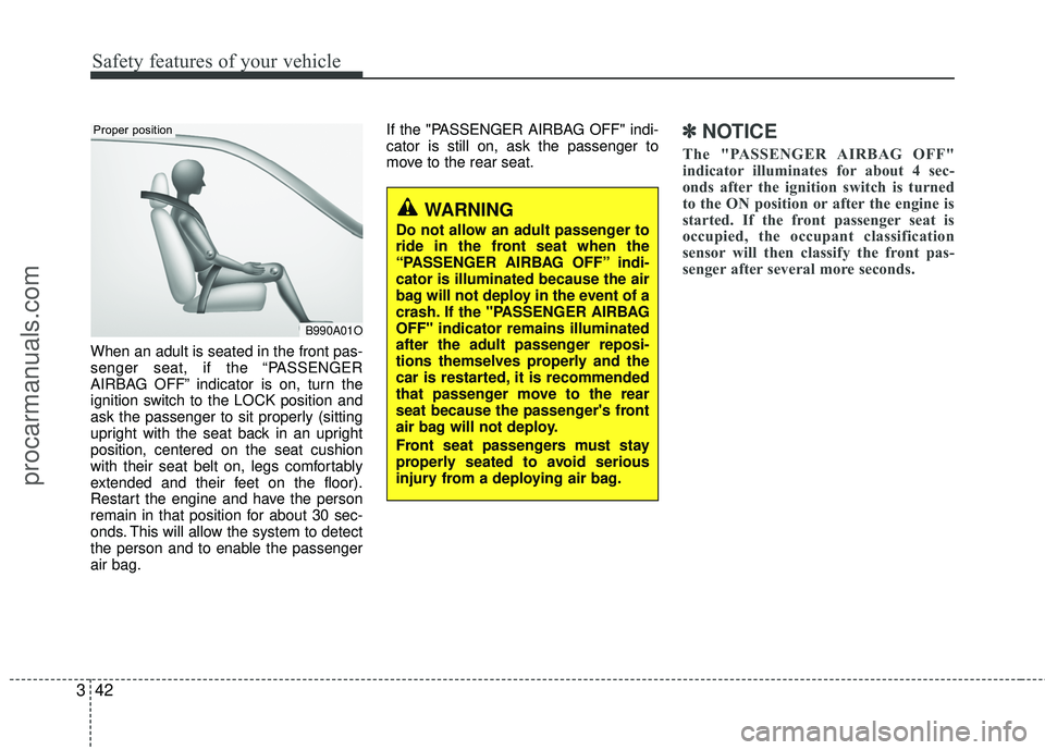 HYUNDAI COUPE 2012 Repair Manual Safety features of your vehicle
42
3
When an adult is seated in the front pas-
senger seat, if the “PASSENGER
AIRBAG OFF” indicator is on, turn the
ignition switch to the LOCK position and
ask the