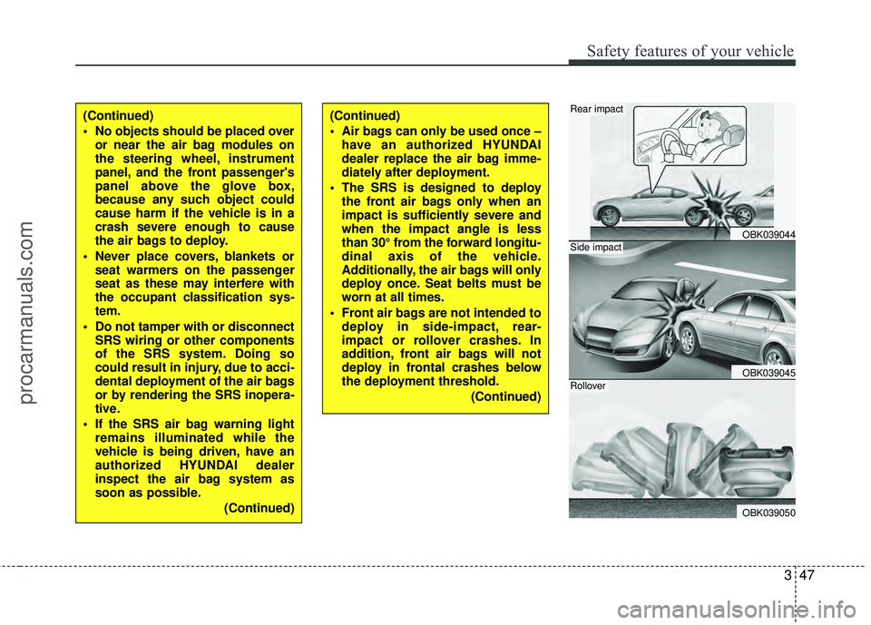 HYUNDAI COUPE 2012 Repair Manual 347
Safety features of your vehicle
(Continued)
 No objects should be placed overor near the air bag modules on
the steering wheel, instrument
panel, and the front passengers
panel above the glove bo