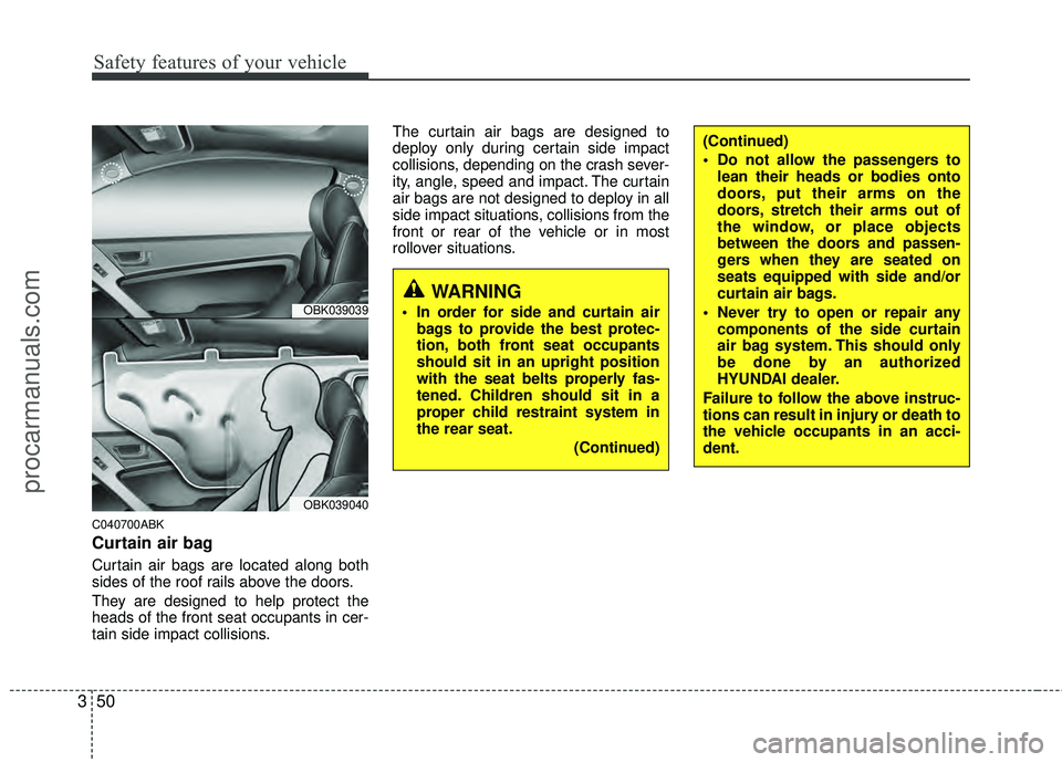 HYUNDAI COUPE 2012 Repair Manual Safety features of your vehicle
50
3
C040700ABK
Curtain air bag
Curtain air bags are located along both
sides of the roof rails above the doors.
They are designed to help protect the
heads of the fron