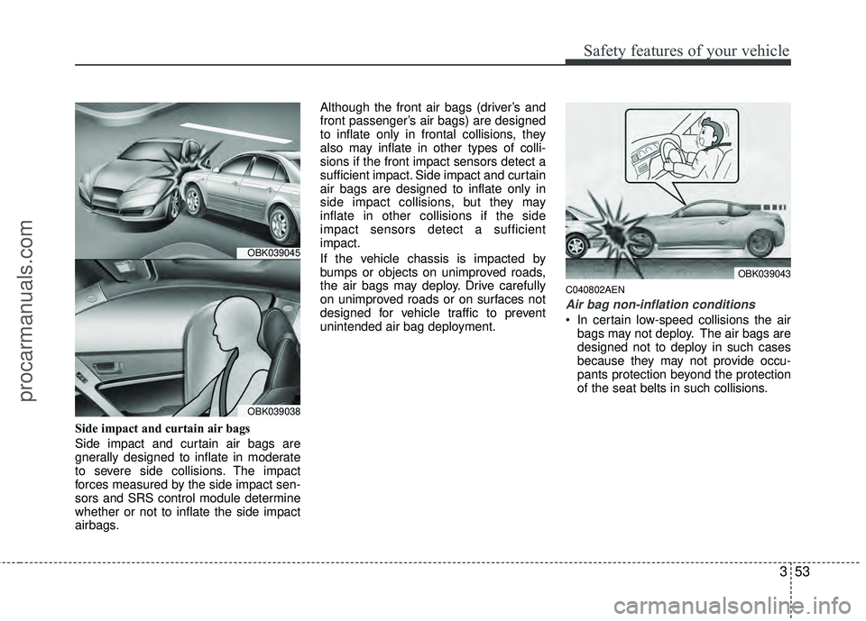 HYUNDAI COUPE 2012 Manual PDF 353
Safety features of your vehicle
Side impact and curtain air bags
Side impact and curtain air bags are
gnerally designed to inflate in moderate
to severe side collisions. The impact
forces measured