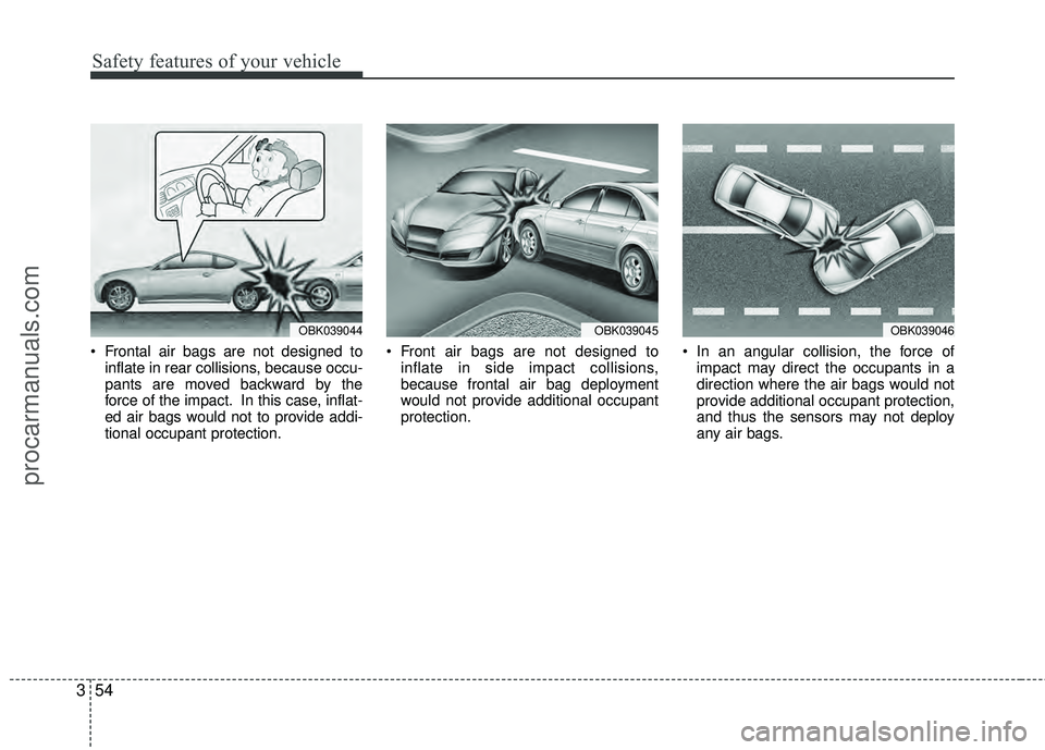 HYUNDAI COUPE 2012 Manual PDF Safety features of your vehicle
54
3
 Frontal air bags are not designed to
inflate in rear collisions, because occu-
pants are moved backward by the
force of the impact. In this case, inflat-
ed air b