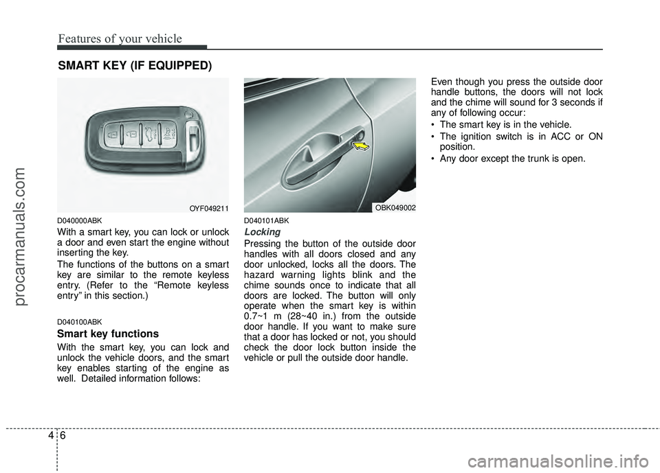 HYUNDAI COUPE 2012 Manual Online Features of your vehicle
64
SMART KEY (IF EQUIPPED)
D040000ABK
With a smart key, you can lock or unlock
a door and even start the engine without
inserting the key.
The functions of the buttons on a sm