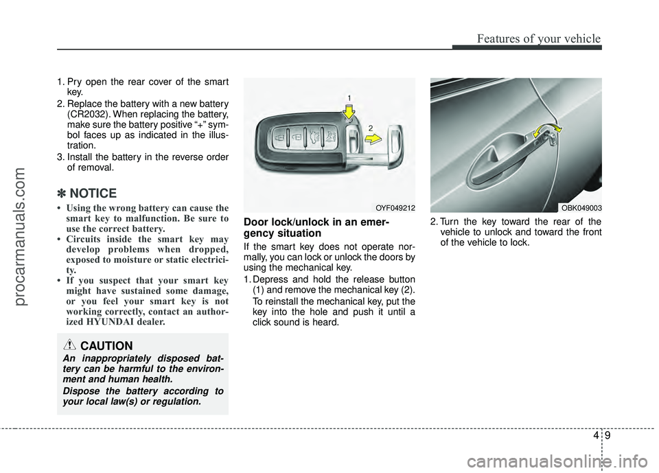 HYUNDAI COUPE 2012 Owners Manual 49
Features of your vehicle
1. Pry open the rear cover of the smartkey.
2. Replace the battery with a new battery (CR2032). When replacing the battery,
make sure the battery positive “+” sym-
bol HYUNDAI COUPE 2012 Owners Manual 49
Features of your vehicle
1. Pry open the rear cover of the smartkey.
2. Replace the battery with a new battery (CR2032). When replacing the battery,
make sure the battery positive “+” sym-
bol