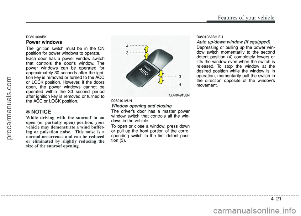 HYUNDAI COUPE 2012 Owners Manual 421
Features of your vehicle
D080100ABK
Power windows
The ignition switch must be in the ON
position for power windows to operate.
Each door has a power window switch
that controls the doors window. HYUNDAI COUPE 2012 Owners Manual 421
Features of your vehicle
D080100ABK
Power windows
The ignition switch must be in the ON
position for power windows to operate.
Each door has a power window switch
that controls the doors window.