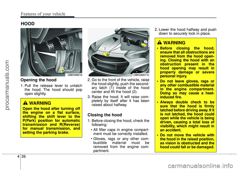 HYUNDAI COUPE 2016  Owners Manual Features of your vehicle
26
4
Opening the hood 
1. Pull the release lever to unlatch
the hood. The hood should pop
open slightly. 2. Go to the front of the vehicle, raise
the hood slightly, push the s