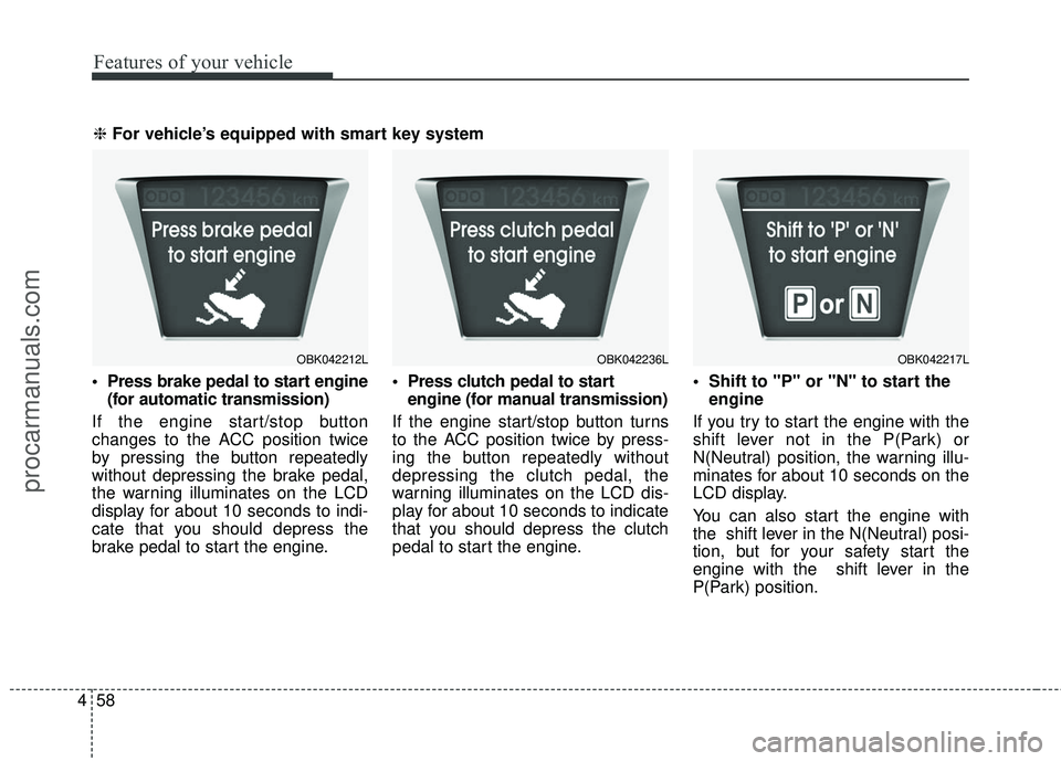 HYUNDAI COUPE 2016  Owners Manual Features of your vehicle
58
4

(for automatic transmission)
If the engine start/stop button
changes to the ACC position twice
by pressing the button repeatedly
without depressing the brake pedal,
the 