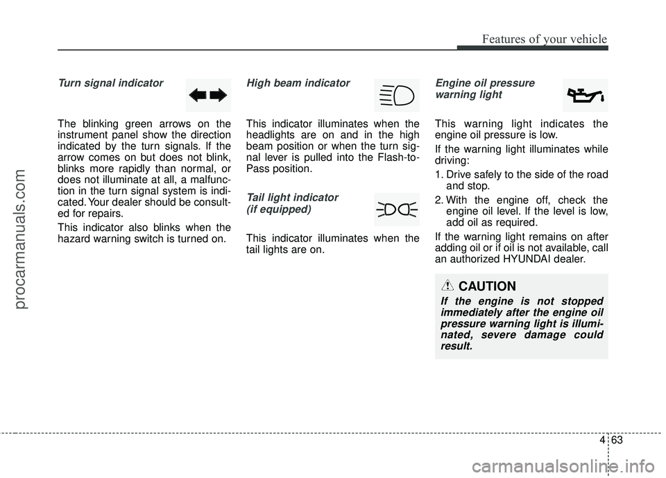 HYUNDAI COUPE 2016  Owners Manual 463
Features of your vehicle
Turn signal indicator
The blinking green arrows on the
instrument panel show the direction
indicated by the turn signals. If the
arrow comes on but does not blink,
blinks 