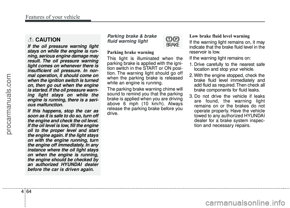 HYUNDAI COUPE 2016 Owners Manual Features of your vehicle
64
4
Parking brake & brake
fluid warning light
Parking brake warning
This light is illuminated when the
parking brake is applied with the igni-
tion switch in the START or ON HYUNDAI COUPE 2016 Owners Manual Features of your vehicle
64
4
Parking brake & brake
fluid warning light
Parking brake warning
This light is illuminated when the
parking brake is applied with the igni-
tion switch in the START or ON