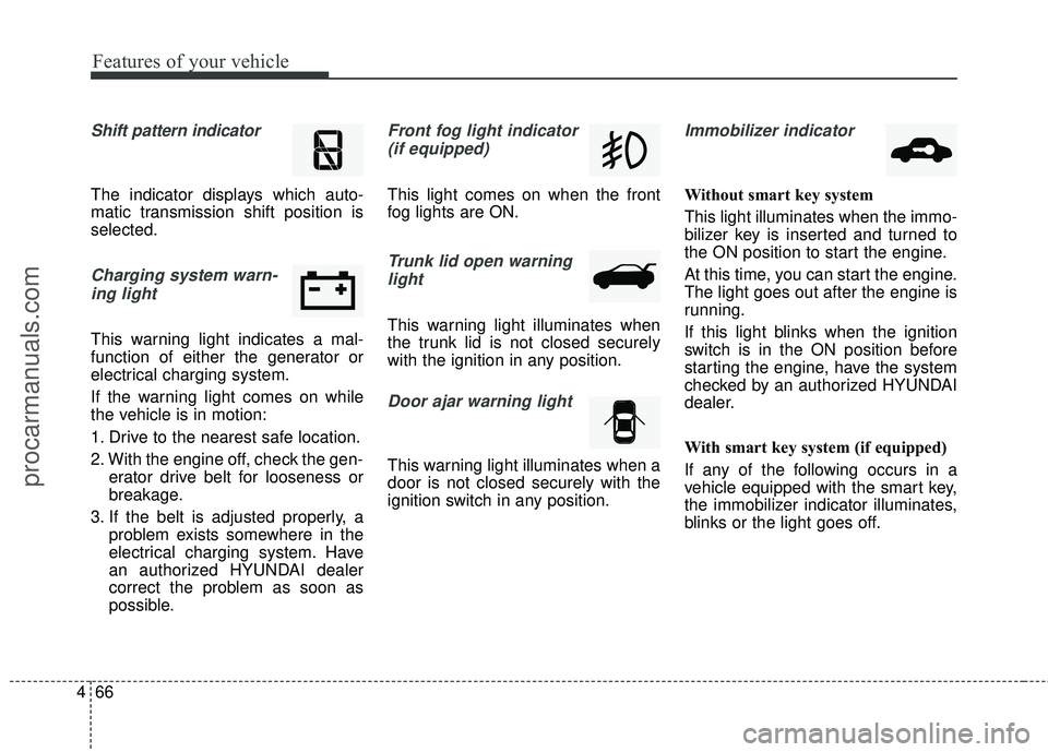 HYUNDAI COUPE 2016  Owners Manual Features of your vehicle
66
4
Shift pattern indicator 
The indicator displays which auto-
matic transmission shift position is
selected.
Charging system warn-
ing light
This warning light indicates a 