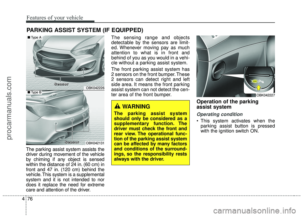HYUNDAI COUPE 2016 Owners Manual Features of your vehicle
76
4
PARKING ASSIST SYSTEM (IF EQUIPPED)
The parking assist system assists the
driver during movement of the vehicle
by chiming if any object is sensed
within the distance of HYUNDAI COUPE 2016 Owners Manual Features of your vehicle
76
4
PARKING ASSIST SYSTEM (IF EQUIPPED)
The parking assist system assists the
driver during movement of the vehicle
by chiming if any object is sensed
within the distance of