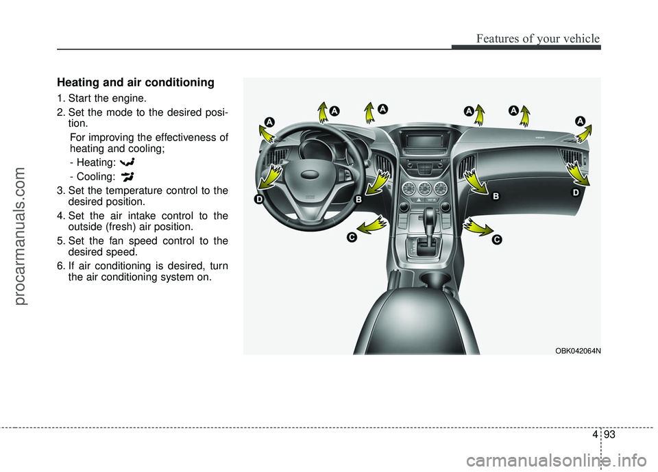 HYUNDAI COUPE 2016  Owners Manual 493
Features of your vehicle
Heating and air conditioning
1. Start the engine.
2. Set the mode to the desired posi-tion.
For improving the effectiveness of
heating and cooling;- Heating:
- Cooling:
3.