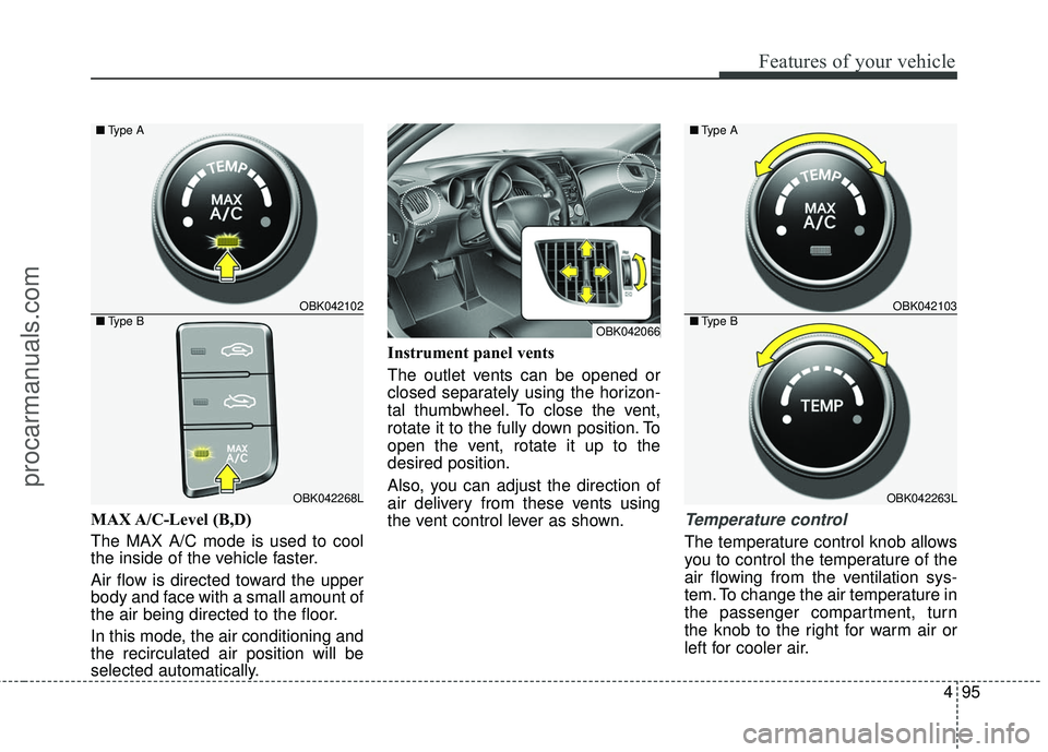 HYUNDAI COUPE 2016 Owners Manual 495
Features of your vehicle
MAX A/C-Level (B,D)
The MAX A/C mode is used to cool
the inside of the vehicle faster.
Air flow is directed toward the upper
body and face with a small amount of
the air HYUNDAI COUPE 2016 Owners Manual 495
Features of your vehicle
MAX A/C-Level (B,D)
The MAX A/C mode is used to cool
the inside of the vehicle faster.
Air flow is directed toward the upper
body and face with a small amount of
the air