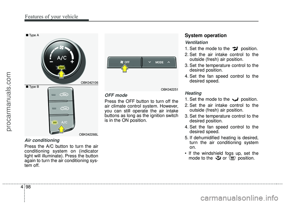 HYUNDAI COUPE 2016  Owners Manual Features of your vehicle
98
4
Air conditioning  
Press the A/C button to turn the air
conditioning system on (indicator
light will illuminate). Press the button
again to turn the air conditioning sys-