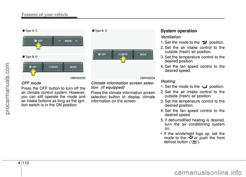 HYUNDAI COUPE 2016 Owners Manual Features of your vehicle
110
4
OFF mode
Press the OFF button to turn off the
air climate control system. However,
you can still operate the mode and
air intake buttons as long as the igni-
tion switch HYUNDAI COUPE 2016 Owners Manual Features of your vehicle
110
4
OFF mode
Press the OFF button to turn off the
air climate control system. However,
you can still operate the mode and
air intake buttons as long as the igni-
tion switch