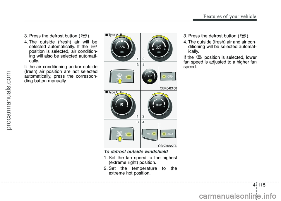 HYUNDAI COUPE 2016 Owners Manual 4115
Features of your vehicle
3. Press the defrost button ( ).
4. The outside (fresh) air will beselected automatically. If the
position is selected, air condition-
ing will also be selected automati HYUNDAI COUPE 2016 Owners Manual 4115
Features of your vehicle
3. Press the defrost button ( ).
4. The outside (fresh) air will beselected automatically. If the
position is selected, air condition-
ing will also be selected automati