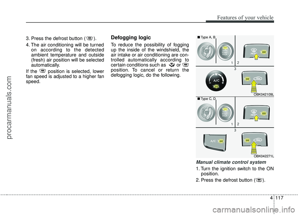 HYUNDAI COUPE 2016 Owners Manual 4117
Features of your vehicle
3. Press the defrost button ( ).
4. The air conditioning will be turnedon according to the detected
ambient temperature and outside
(fresh) air position will be selected
HYUNDAI COUPE 2016 Owners Manual 4117
Features of your vehicle
3. Press the defrost button ( ).
4. The air conditioning will be turnedon according to the detected
ambient temperature and outside
(fresh) air position will be selected