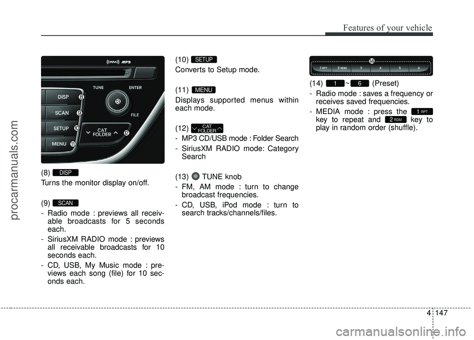HYUNDAI COUPE 2016  Owners Manual Features of your vehicle
147
4
(8) 
Turns the monitor display on/off.
(9) 
- Radio mode : previews all receiv-
able broadcasts for 5 seconds
each.
- SiriusXM RADIO mode : previews all receivable broad